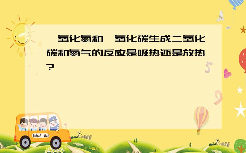 一氧化氮和一氧化碳生成二氧化碳和氮气的反应是吸热还是放热?