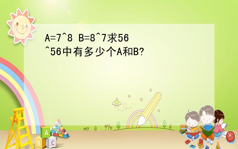 A=7^8 B=8^7求56^56中有多少个A和B?