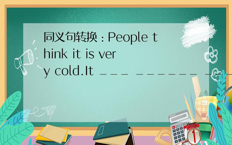 同义句转换：People think it is very cold.It ___ ______ _______ be