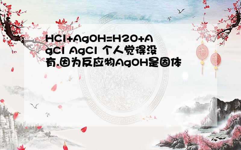 HCl+AgOH=H2O+AgCl AgCl 个人觉得没有.因为反应物AgOH是固体