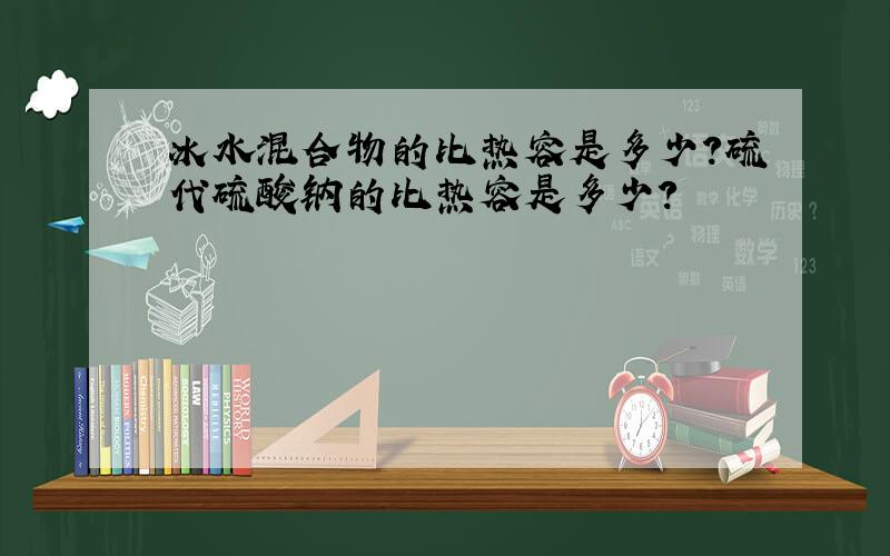 冰水混合物的比热容是多少?硫代硫酸钠的比热容是多少?