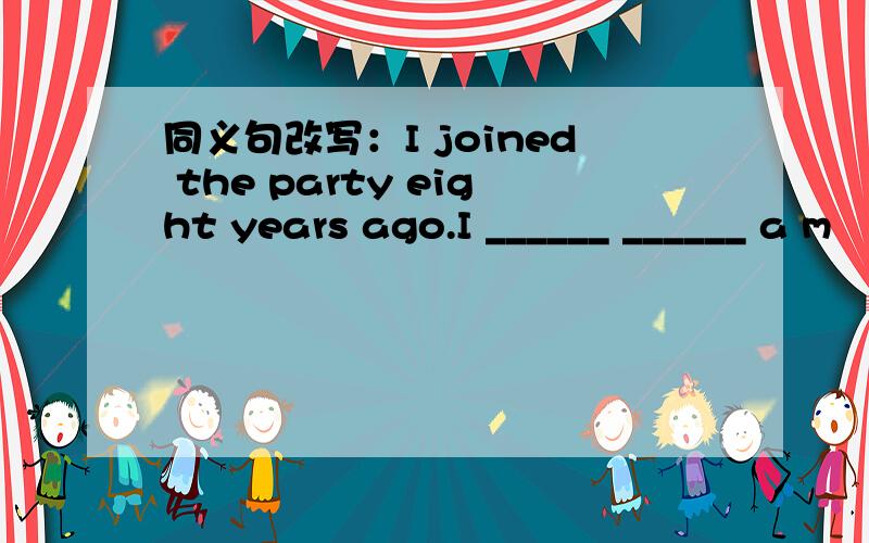 同义句改写：I joined the party eight years ago.I ______ ______ a m