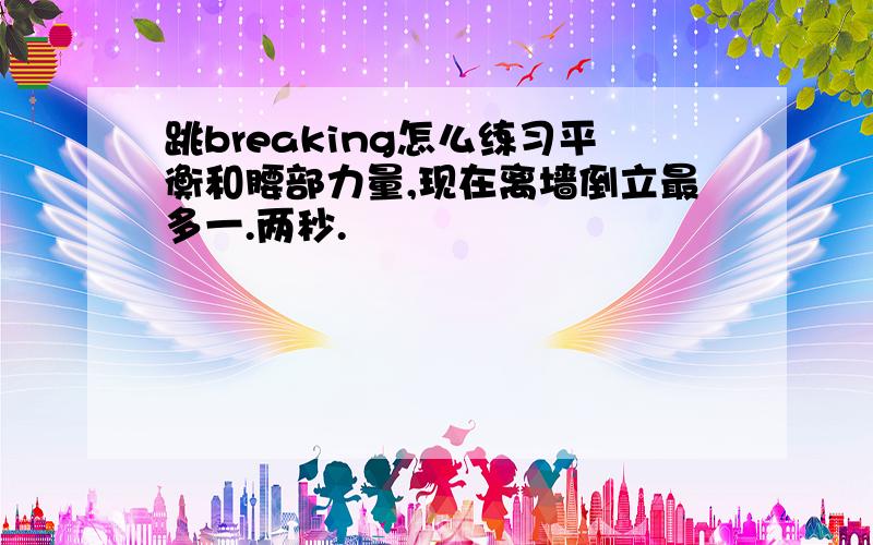 跳breaking怎么练习平衡和腰部力量,现在离墙倒立最多一.两秒.