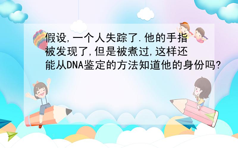 假设,一个人失踪了.他的手指被发现了,但是被煮过,这样还能从DNA鉴定的方法知道他的身份吗?