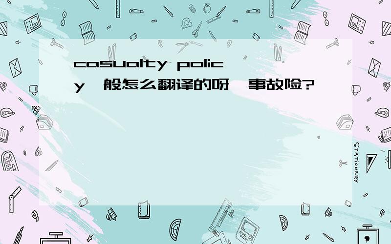 casualty policy一般怎么翻译的呀,事故险?