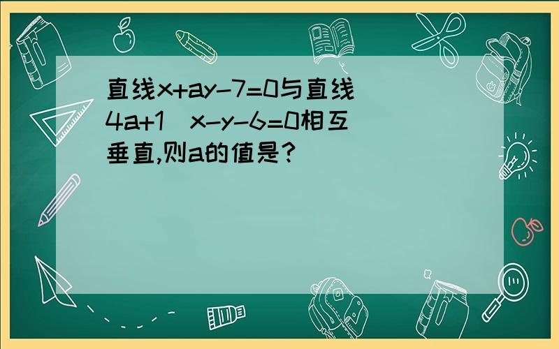 直线x+ay-7=0与直线(4a+1)x-y-6=0相互垂直,则a的值是?