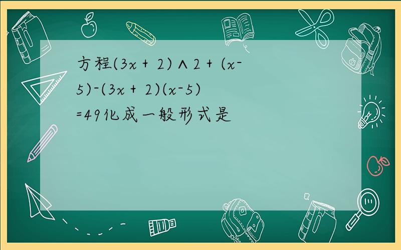 方程(3x＋2)∧2＋(x-5)-(3x＋2)(x-5)=49化成一般形式是