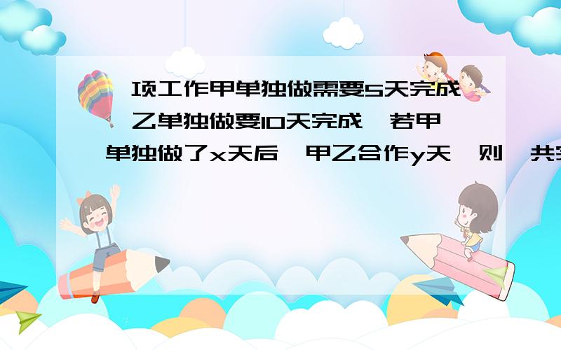 一项工作甲单独做需要5天完成,乙单独做要10天完成,若甲单独做了x天后,甲乙合作y天,则一共完成了（ ）