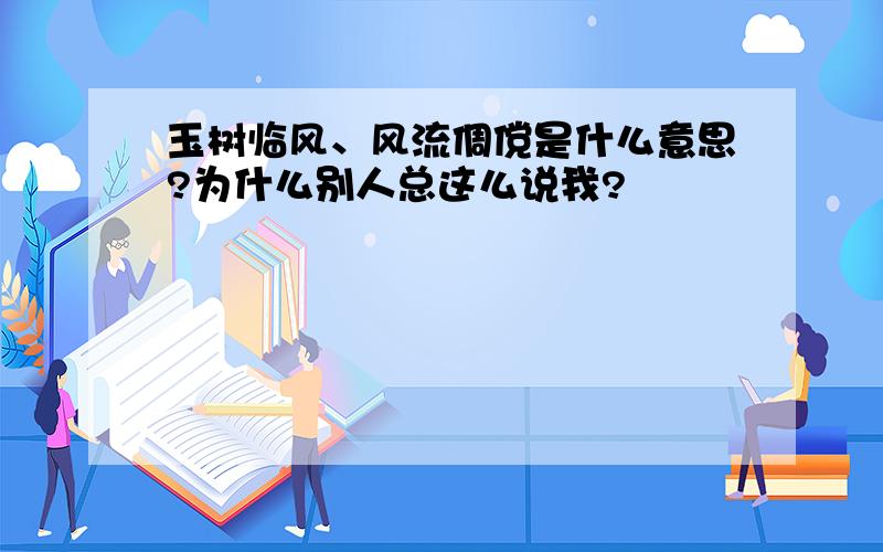 玉树临风、风流倜傥是什么意思?为什么别人总这么说我?