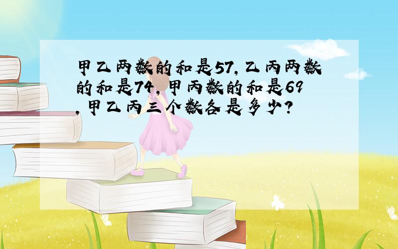 甲乙两数的和是57,乙丙两数的和是74,甲丙数的和是69,甲乙丙三个数各是多少?