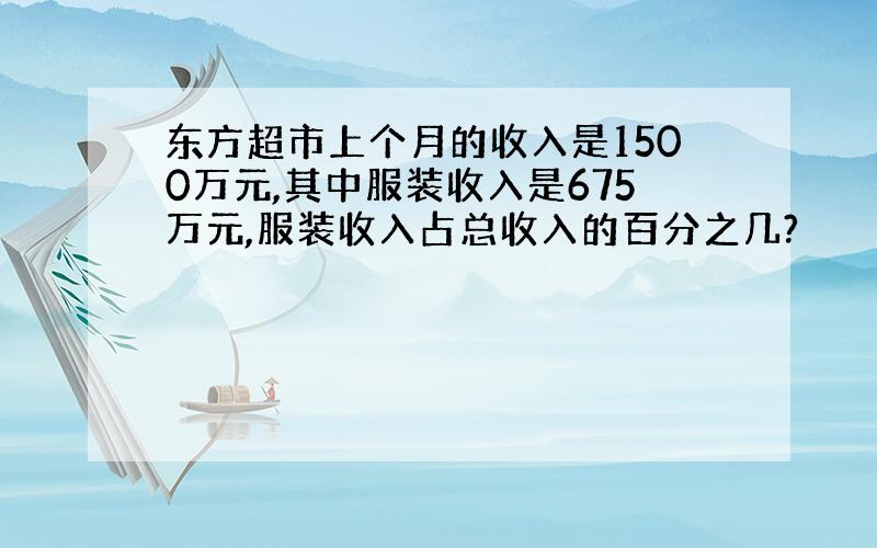 东方超市上个月的收入是1500万元,其中服装收入是675万元,服装收入占总收入的百分之几?