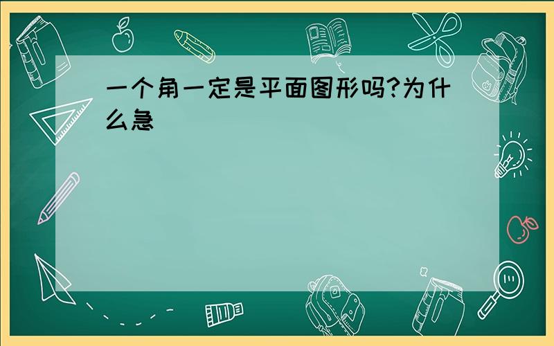 一个角一定是平面图形吗?为什么急