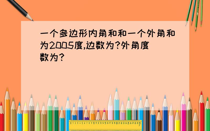 一个多边形内角和和一个外角和为2005度,边数为?外角度数为?