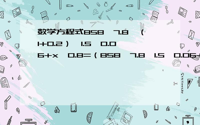 数学方程式858*7.8*（1+0.2）*1.5*0.06+x*0.8=（858*7.8*1.5*0.06+x*0.8）