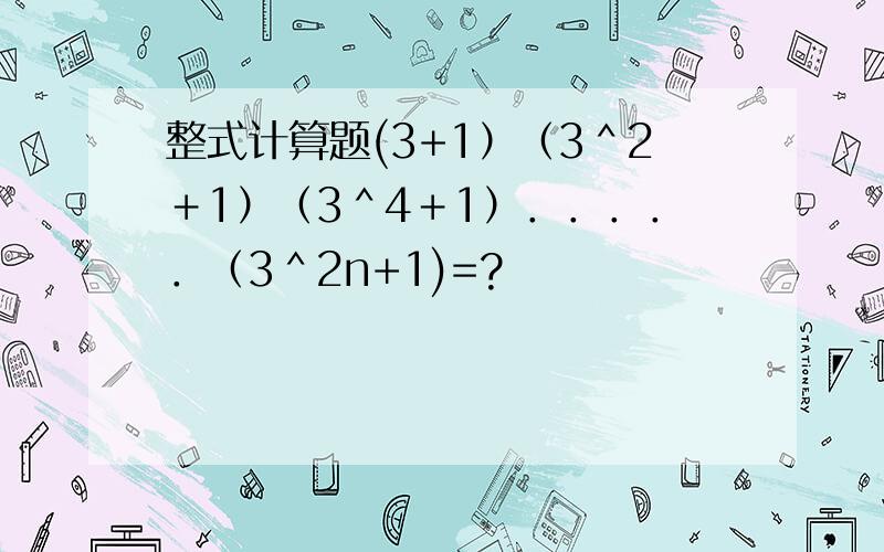 整式计算题(3+1）（3＾2＋1）（3＾4＋1）．．．．．（3＾2n+1)=?