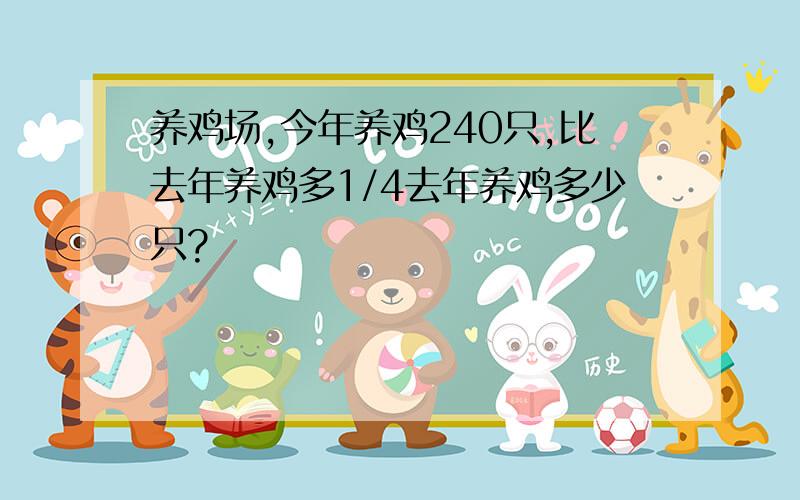 养鸡场,今年养鸡240只,比去年养鸡多1/4去年养鸡多少只?