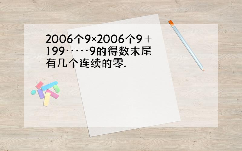 2006个9×2006个9＋199·····9的得数末尾有几个连续的零.