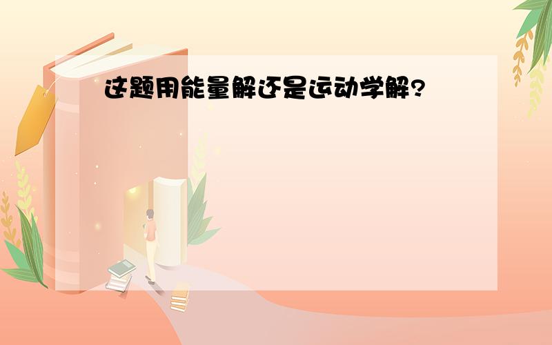 这题用能量解还是运动学解?