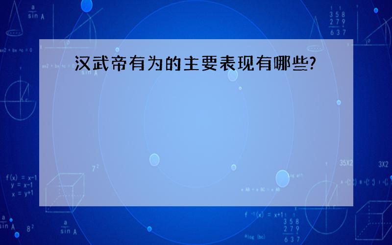 汉武帝有为的主要表现有哪些?