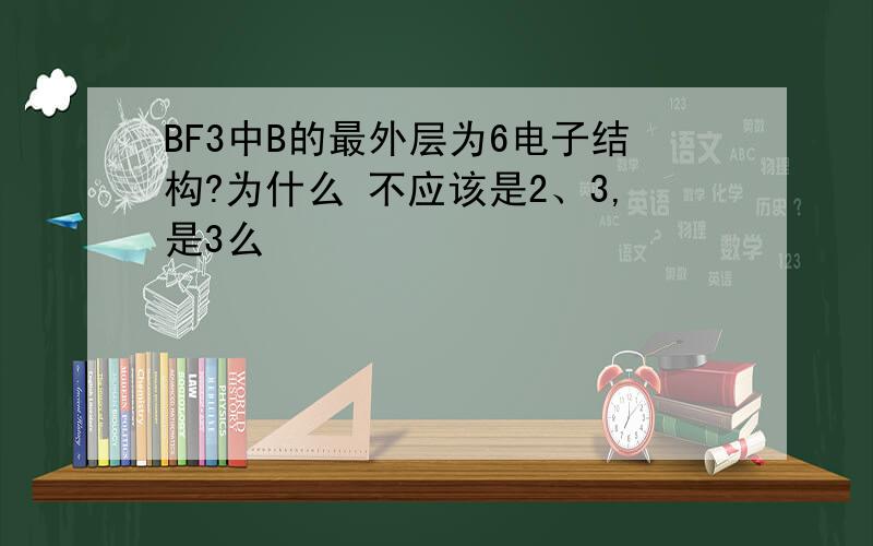 BF3中B的最外层为6电子结构?为什么 不应该是2、3,是3么