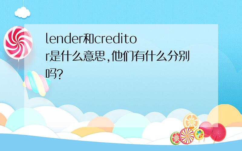 lender和creditor是什么意思,他们有什么分别吗?