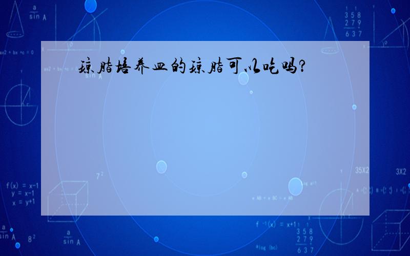 琼脂培养皿的琼脂可以吃吗?