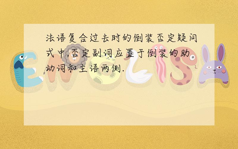 法语复合过去时的倒装否定疑问式中,否定副词应置于倒装的助动词和主语两侧.