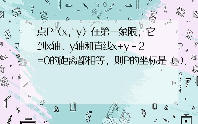 点P（x，y）在第一象限，它到x轴、y轴和直线x+y-2=0的距离都相等，则P的坐标是（ ）