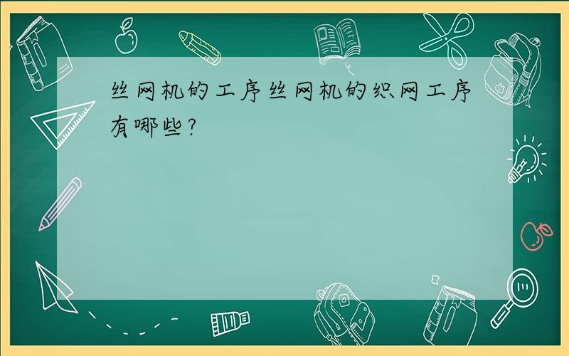 丝网机的工序丝网机的织网工序有哪些?