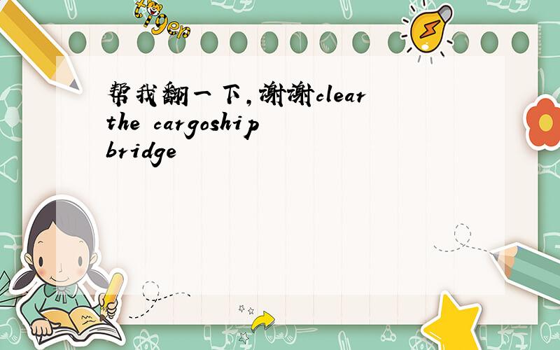 帮我翻一下,谢谢clear the cargoship bridge