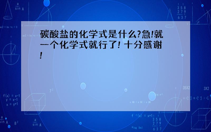 碳酸盐的化学式是什么?急!就一个化学式就行了! 十分感谢!