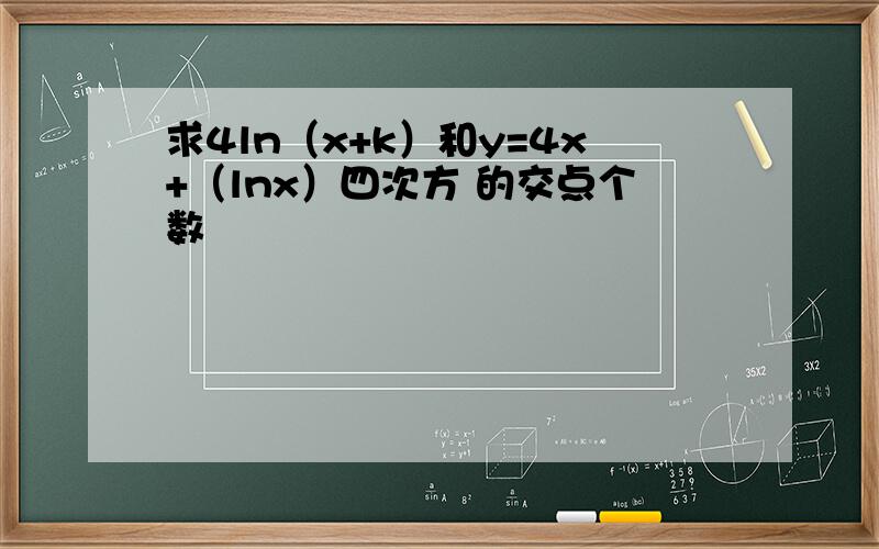 求4ln（x+k）和y=4x+（lnx）四次方 的交点个数