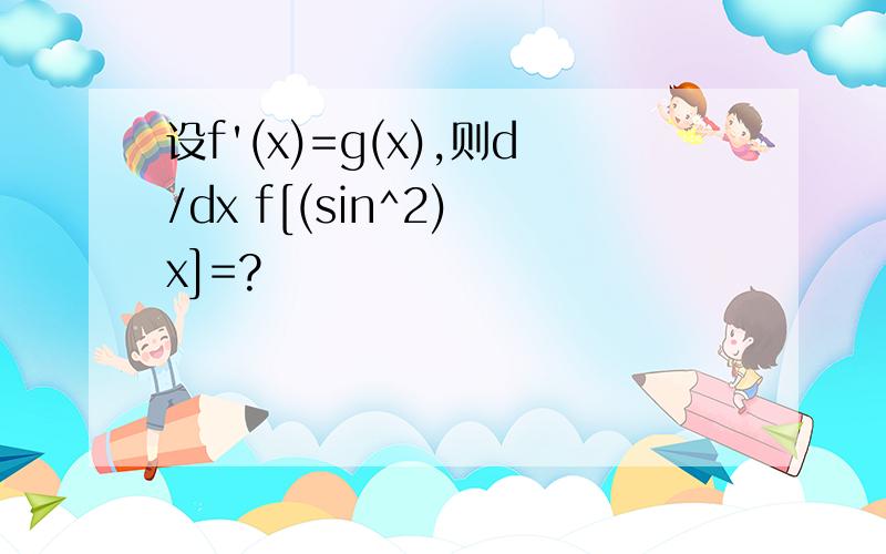 设f'(x)=g(x),则d/dx f[(sin^2) x]=?