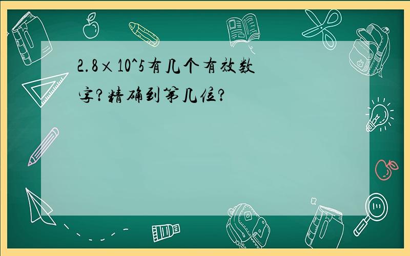 2.8×10^5有几个有效数字?精确到第几位?