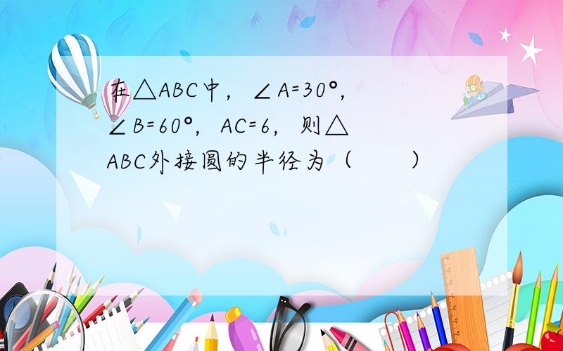 在△ABC中，∠A=30°，∠B=60°，AC=6，则△ABC外接圆的半径为（　　）