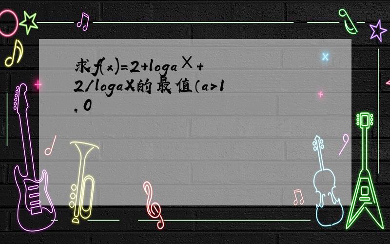 求f(x)=2+logaХ+2/logaX的最值（a>1,0