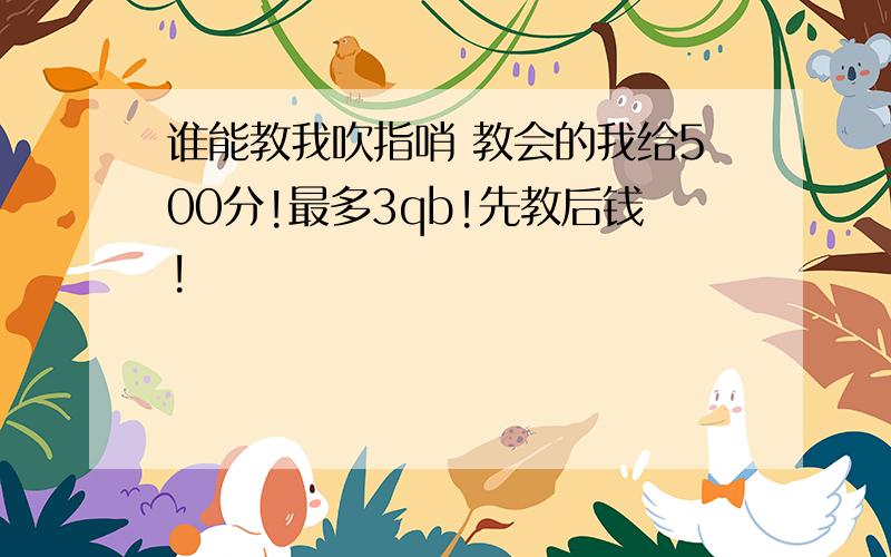 谁能教我吹指哨 教会的我给500分!最多3qb!先教后钱!