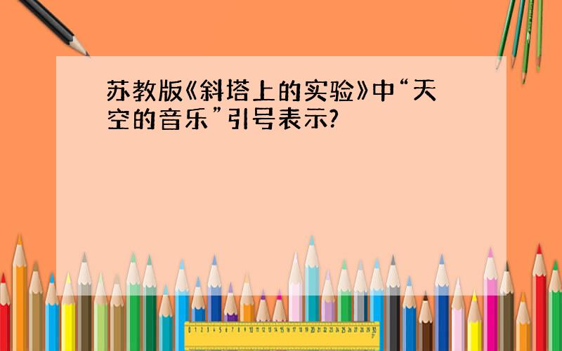 苏教版《斜塔上的实验》中“天空的音乐”引号表示?