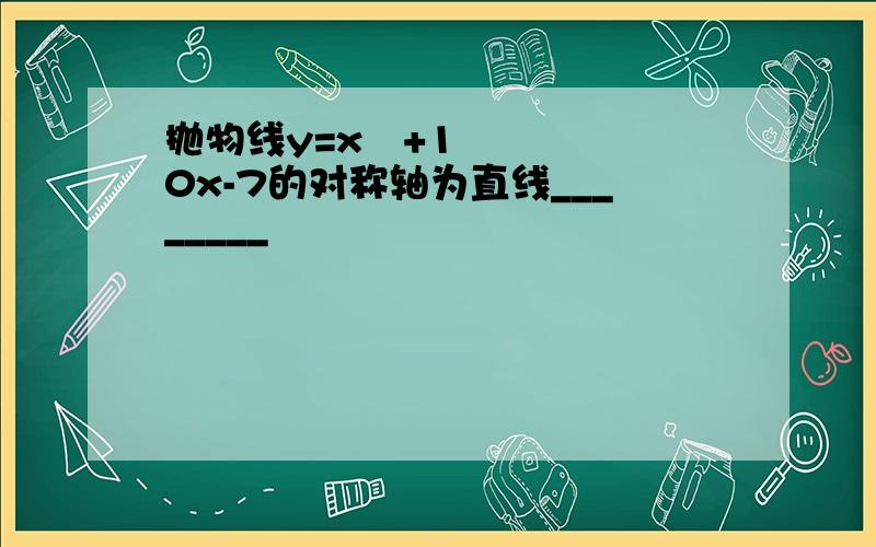 抛物线y=x²+10x-7的对称轴为直线________