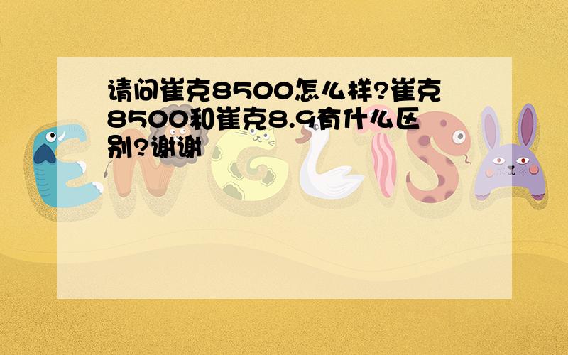 请问崔克8500怎么样?崔克8500和崔克8.9有什么区别?谢谢