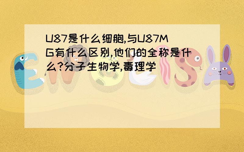 U87是什么细胞,与U87MG有什么区别,他们的全称是什么?分子生物学,毒理学