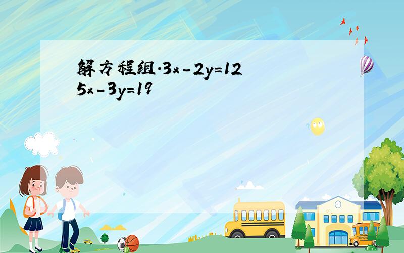 解方程组.3x-2y=12 5x-3y=19