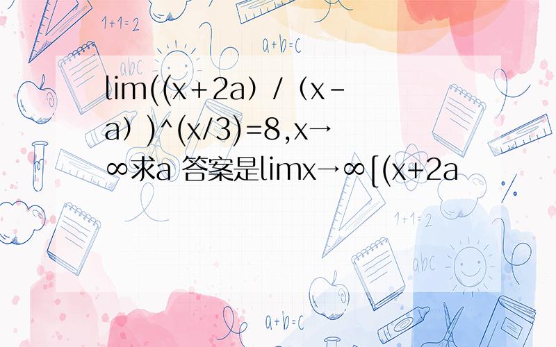 lim((x＋2a）/（x-a）)^(x/3)=8,x→∞求a 答案是limx→∞[(x+2a