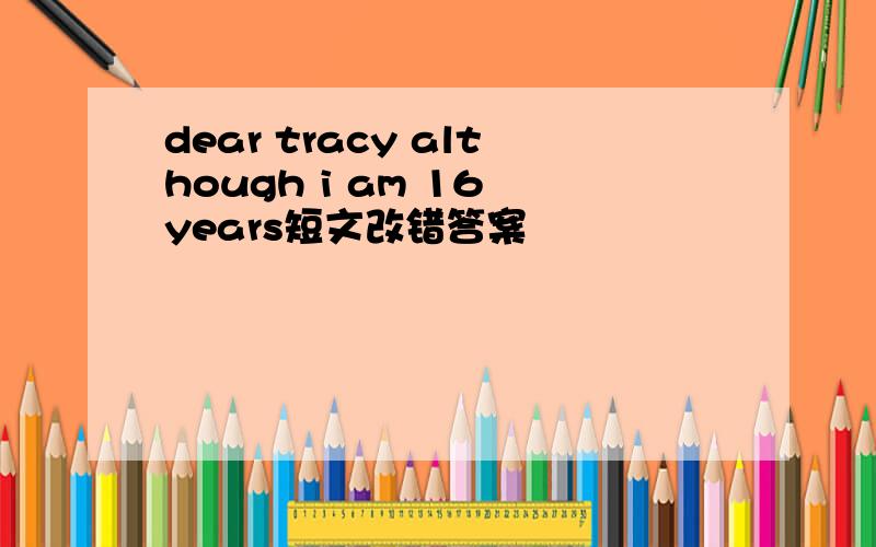 dear tracy although i am 16 years短文改错答案