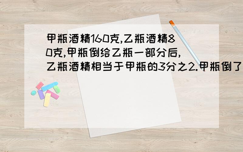 甲瓶酒精160克,乙瓶酒精80克,甲瓶倒给乙瓶一部分后,乙瓶酒精相当于甲瓶的3分之2.甲瓶倒了多少克给乙瓶