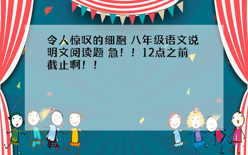 令人惊叹的细胞 八年级语文说明文阅读题 急！！12点之前截止啊！！