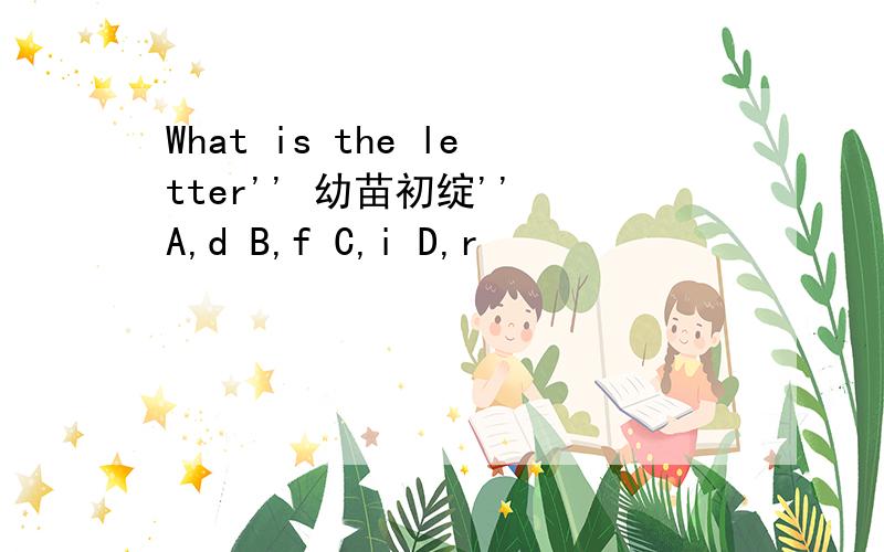 What is the letter'' 幼苗初绽'' A,d B,f C,i D,r