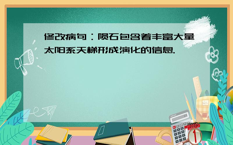 修改病句：陨石包含着丰富大量太阳系天梯形成演化的信息.