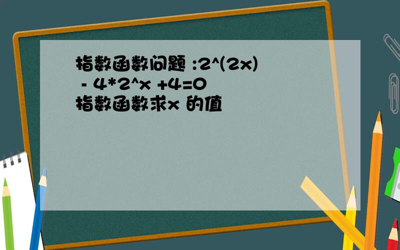 指数函数问题 :2^(2x) - 4*2^x +4=0 指数函数求x 的值