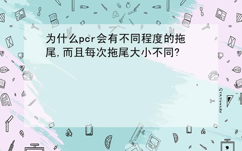 为什么pcr会有不同程度的拖尾,而且每次拖尾大小不同?